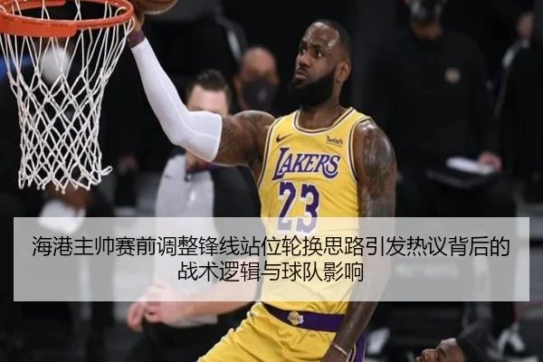 海港主帅赛前调整锋线站位轮换思路引发热议背后的战术逻辑与球队影响 | aitiyusport