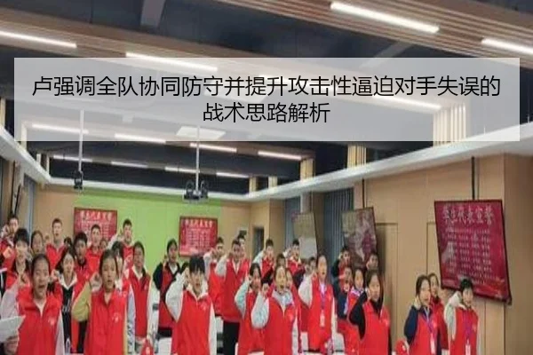 卢强调全队协同防守并提升攻击性逼迫对手失误的战术思路解析 | aitiyusport